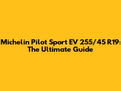 Michelin Pilot Sport EV 255/45 R19: The Ultimate Guide