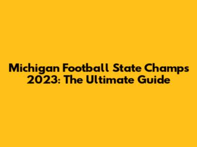 Michigan Football State Champs 2023: The Ultimate Guide