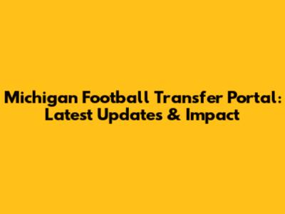 Michigan Football Transfer Portal: Latest Updates & Impact