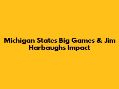 Michigan State's Big Games & Jim Harbaugh's Impact
