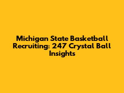 Michigan State Basketball Recruiting: 247 Crystal Ball Insights