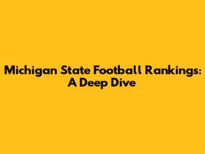 Michigan State Football Rankings: A Deep Dive