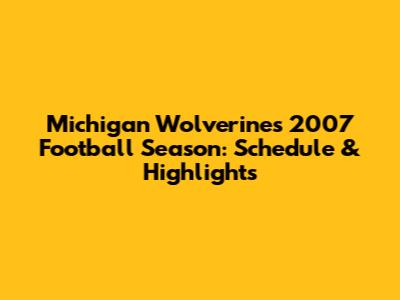 Michigan Wolverines 2007 Football Season: Schedule & Highlights
