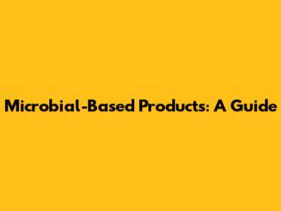 Microbial-Based Products: A Guide