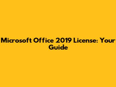 Microsoft Office 2019 License: Your Guide