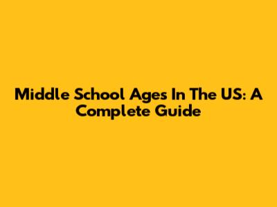 Middle School Ages In The US: A Complete Guide