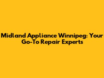 Midland Appliance Winnipeg: Your Go-To Repair Experts