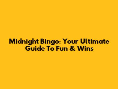 Midnight Bingo: Your Ultimate Guide To Fun & Wins