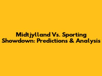 Midtjylland Vs. Sporting Showdown: Predictions & Analysis