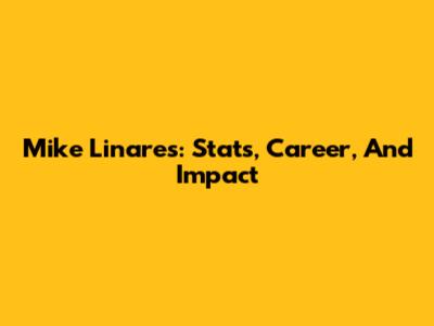 Mike Linares: Stats, Career, And Impact