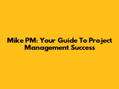 Mike PM: Your Guide To Project Management Success