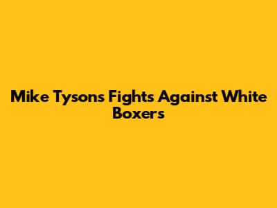 Mike Tyson's Fights Against White Boxers