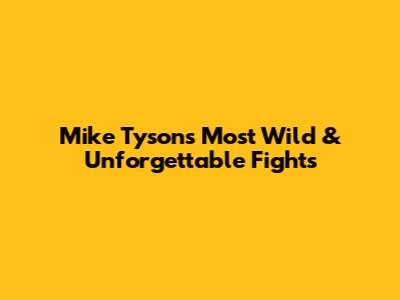 Mike Tyson's Most Wild & Unforgettable Fights