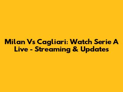 Milan Vs Cagliari: Watch Serie A Live - Streaming & Updates