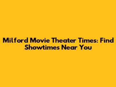 Milford Movie Theater Times: Find Showtimes Near You