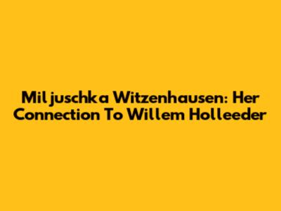 Miljuschka Witzenhausen: Her Connection To Willem Holleeder