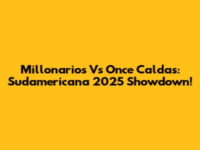 Millonarios Vs Once Caldas: Sudamericana 2025 Showdown!