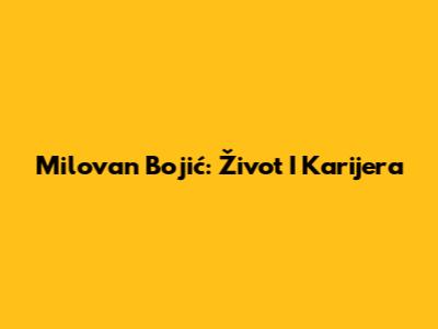 Milovan Bojić: Život I Karijera