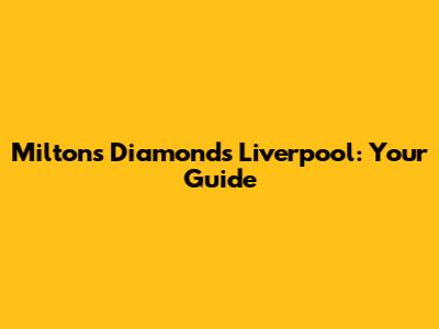 Milton's Diamonds Liverpool: Your Guide