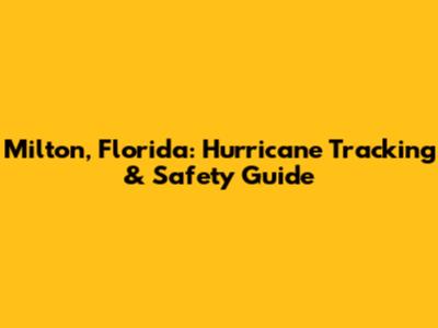 Milton, Florida: Hurricane Tracking & Safety Guide