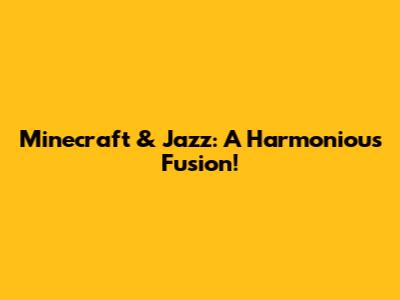 Minecraft & Jazz: A Harmonious Fusion!