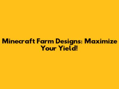 Minecraft Farm Designs: Maximize Your Yield!