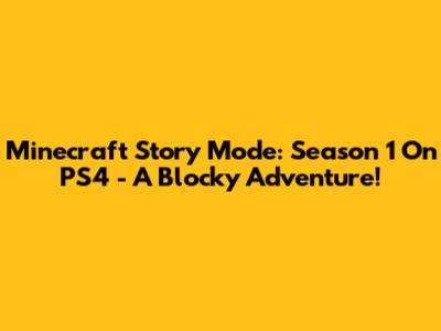 Minecraft Story Mode: Season 1 On PS4 - A Blocky Adventure!