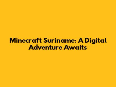 Minecraft Suriname: A Digital Adventure Awaits