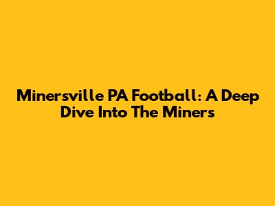 Minersville PA Football: A Deep Dive Into The Miners