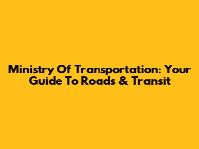 Ministry Of Transportation: Your Guide To Roads & Transit