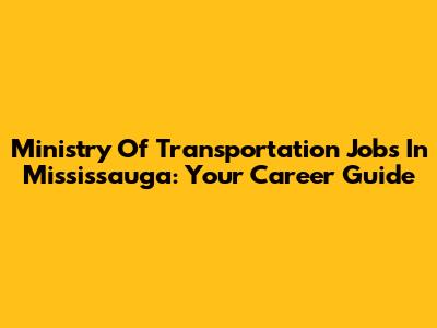 Ministry Of Transportation Jobs In Mississauga: Your Career Guide