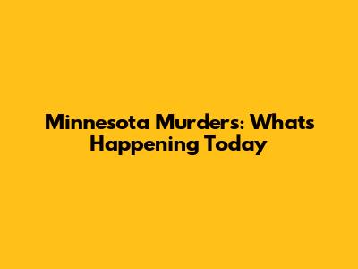 Minnesota Murders: What's Happening Today