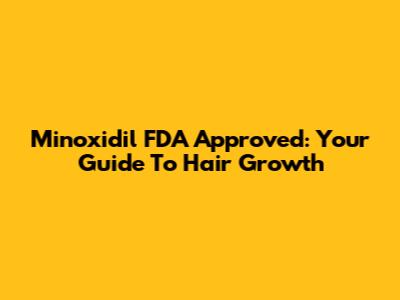 Minoxidil FDA Approved: Your Guide To Hair Growth