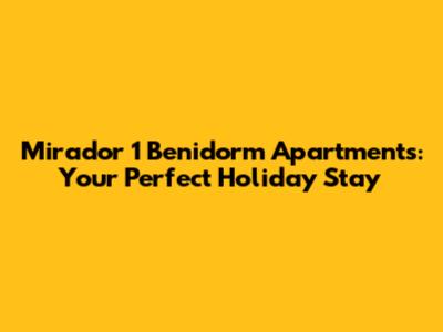 Mirador 1 Benidorm Apartments: Your Perfect Holiday Stay