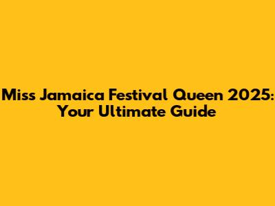 Miss Jamaica Festival Queen 2025: Your Ultimate Guide