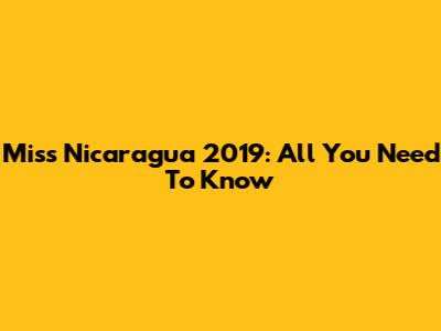 Miss Nicaragua 2019: All You Need To Know