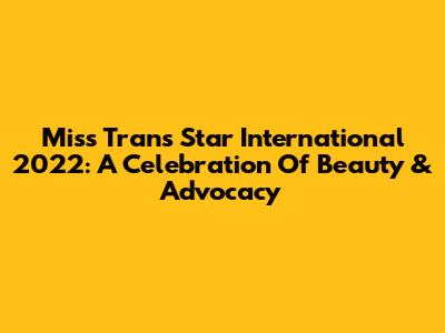 Miss Trans Star International 2022: A Celebration Of Beauty & Advocacy