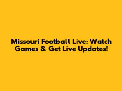 Missouri Football Live: Watch Games & Get Live Updates!