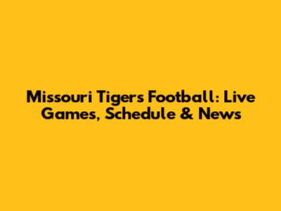 Missouri Tigers Football: Live Games, Schedule & News