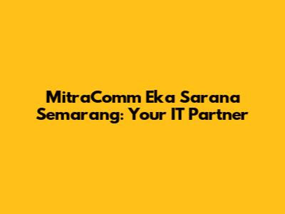 MitraComm Eka Sarana Semarang: Your IT Partner