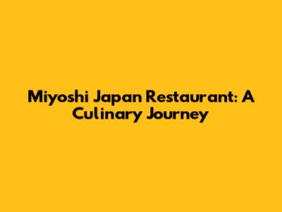 Miyoshi Japan Restaurant: A Culinary Journey