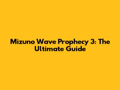 Mizuno Wave Prophecy 3: The Ultimate Guide
