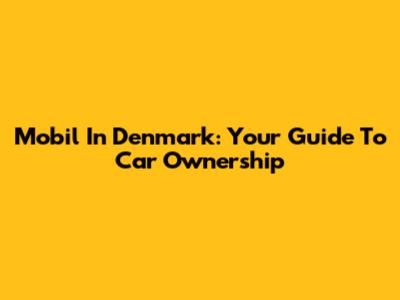 Mobil In Denmark: Your Guide To Car Ownership