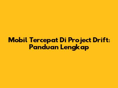 Mobil Tercepat Di Project Drift: Panduan Lengkap