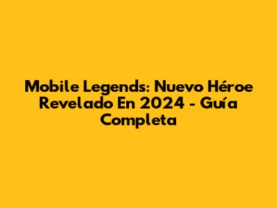 Mobile Legends: Nuevo Héroe Revelado En 2024 - Guía Completa