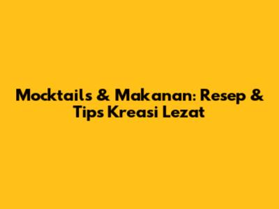 Mocktails & Makanan: Resep & Tips Kreasi Lezat