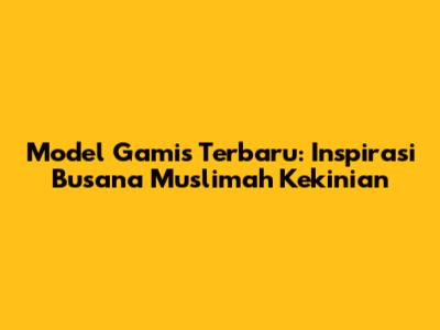Model Gamis Terbaru: Inspirasi Busana Muslimah Kekinian