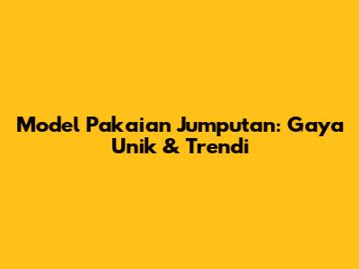 Model Pakaian Jumputan: Gaya Unik & Trendi