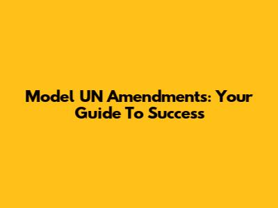 Model UN Amendments: Your Guide To Success