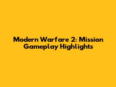 Modern Warfare 2: Mission Gameplay Highlights